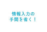 情報入力の手間を省く！