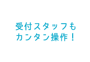 受付スタッフもカンタン操作！